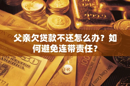 北京父亲欠贷款不还怎么办？如何避免连带责任？