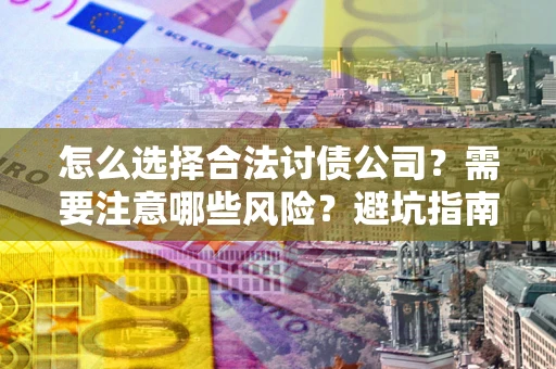 北京怎么选择合法讨债公司？需要注意哪些风险？避坑指南来了！