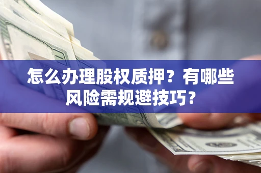 北京怎么办理股权质押？有哪些风险需规避技巧？