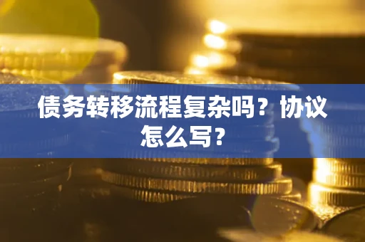 北京债务转移流程复杂吗？协议怎么写？