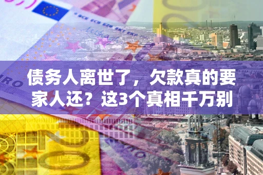 北京债务人离世了，欠款真的要家人还？这3个真相千万别弄错