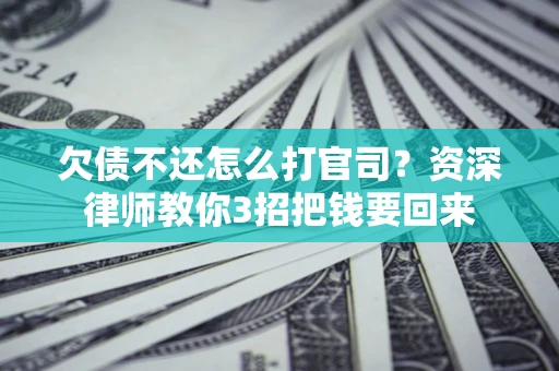 北京欠债不还怎么打官司？资深律师教你3招把钱要回来