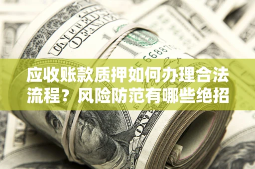 北京应收账款质押如何办理合法流程？风险防范有哪些绝招？