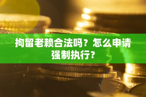 北京拘留老赖合法吗？怎么申请强制执行？