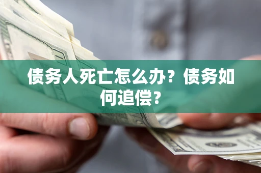 北京债务人死亡怎么办？债务如何追偿？