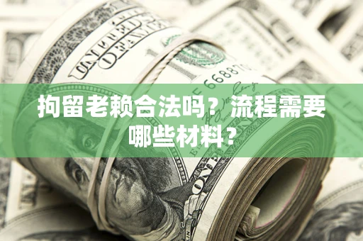 北京拘留老赖合法吗？流程需要哪些材料？