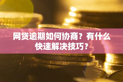 北京网贷逾期如何协商？有什么快速解决技巧？
