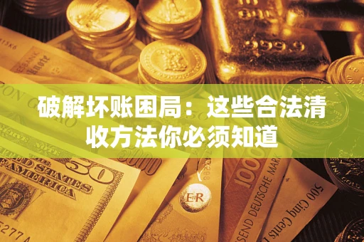 北京破解坏账困局：这些合法清收方法你必须知道