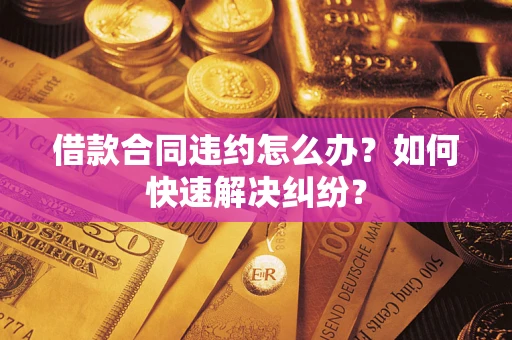 北京借款合同违约怎么办？如何快速解决纠纷？