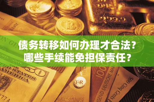 北京债务转移如何办理才合法？哪些手续能免担保责任？