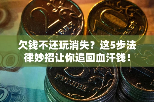北京欠钱不还玩消失？这5步法律妙招让你追回血汗钱！