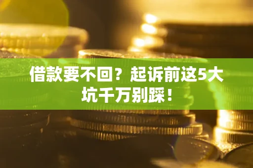 北京借款要不回？起诉前这5大坑千万别踩！