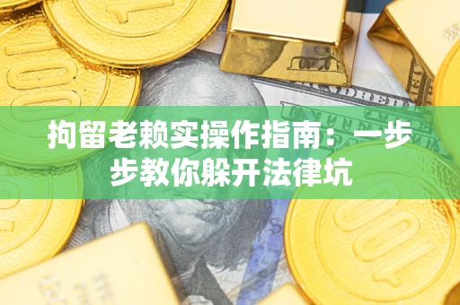 北京拘留老赖实操作指南：一步步教你躲开法律坑
