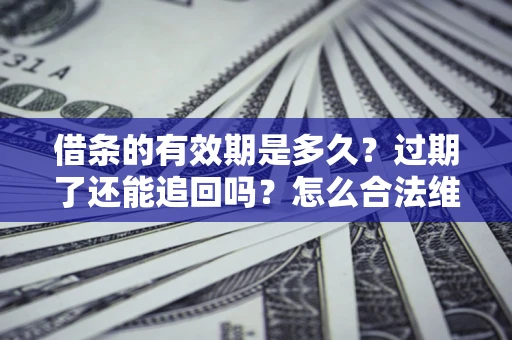 北京借条的有效期是多久？过期了还能追回吗？怎么合法维权？