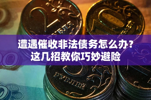 北京遭遇催收非法债务怎么办？这几招教你巧妙避险