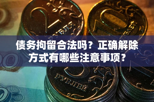 北京债务拘留合法吗？正确解除方式有哪些注意事项？