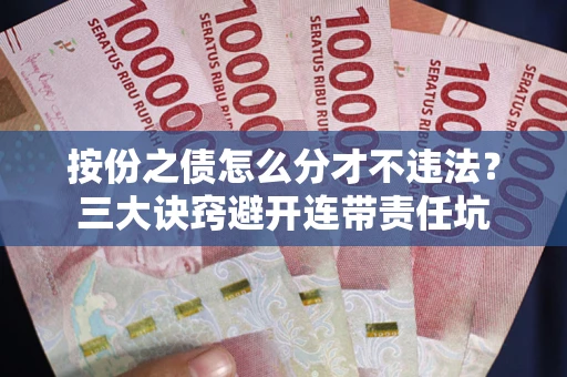 北京按份之债怎么分才不违法？三大诀窍避开连带责任坑