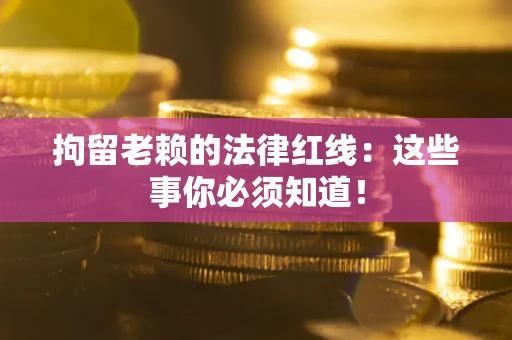 北京拘留老赖的法律红线：这些事你必须知道！