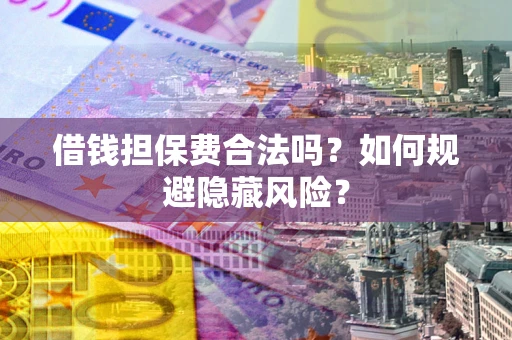 北京借钱担保费合法吗？如何规避隐藏风险？