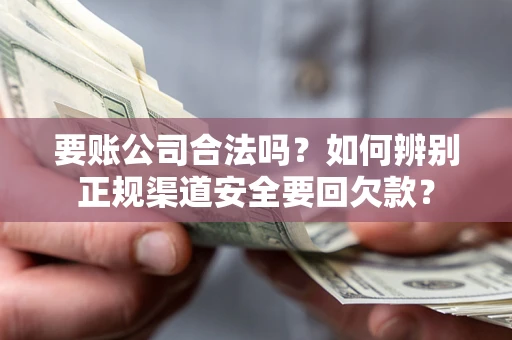 北京要账公司合法吗？如何辨别正规渠道安全要回欠款？