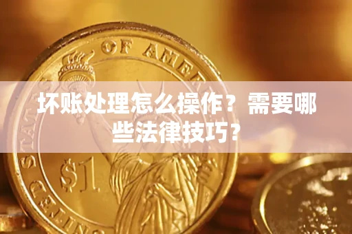 北京坏账处理怎么操作？需要哪些法律技巧？