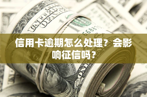 北京信用卡逾期怎么处理？会影响征信吗？