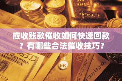 北京应收账款催收如何快速回款？有哪些合法催收技巧？