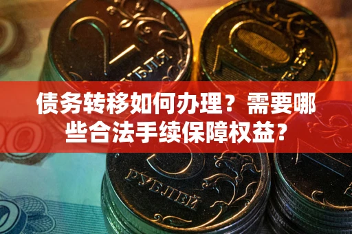 北京债务转移如何办理？需要哪些合法手续保障权益？