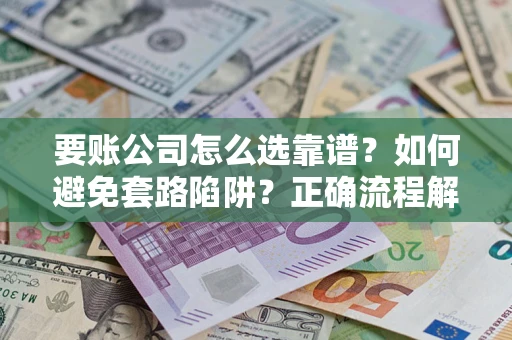 北京要账公司怎么选靠谱？如何避免套路陷阱？正确流程解析