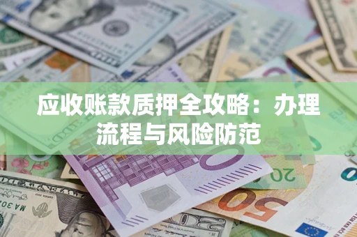 北京应收账款质押全攻略：办理流程与风险防范