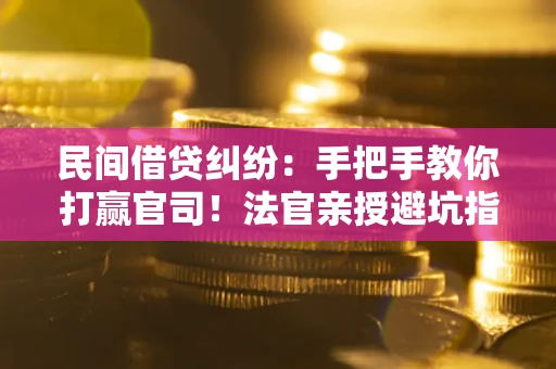 北京民间借贷纠纷：手把手教你打赢官司！法官亲授避坑指南