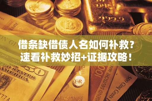 北京借条缺借债人名如何补救？速看补救妙招+证据攻略！