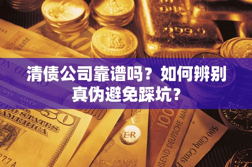 北京清债公司靠谱吗？如何辨别真伪避免踩坑？