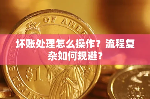 北京坏账处理怎么操作？流程复杂如何规避？