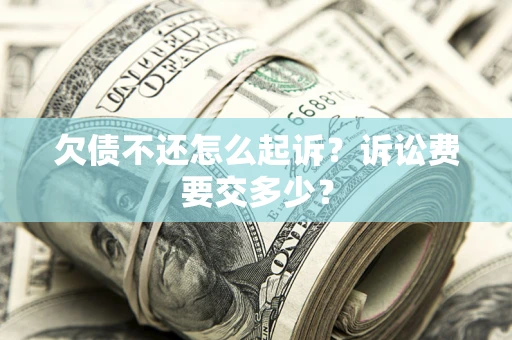 北京欠债不还怎么起诉？诉讼费要交多少？