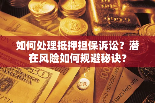 北京如何处理抵押担保诉讼？潜在风险如何规避秘诀？