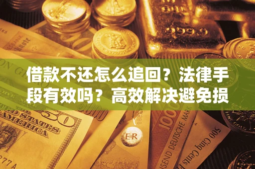 北京借款不还怎么追回？法律手段有效吗？高效解决避免损失