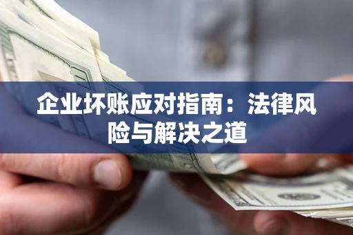 北京企业坏账应对指南：法律风险与解决之道