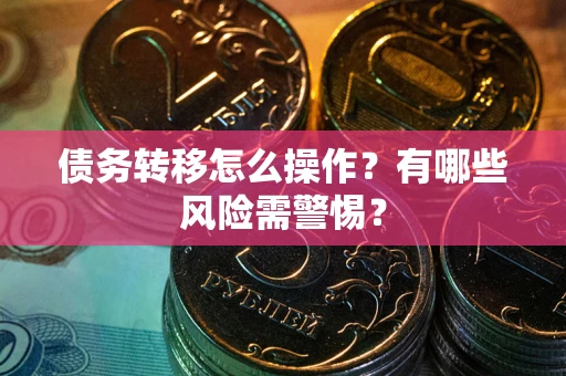北京债务转移怎么操作？有哪些风险需警惕？