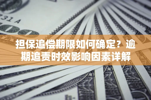 北京担保追偿期限如何确定？逾期追责时效影响因素详解