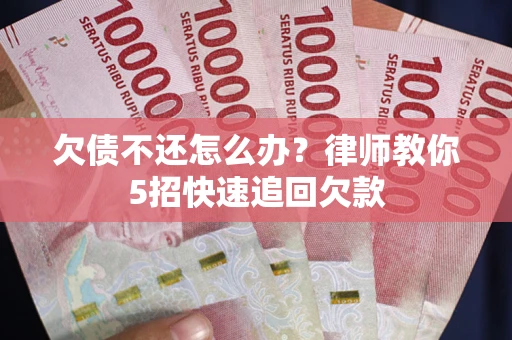 北京欠债不还怎么办？律师教你5招快速追回欠款