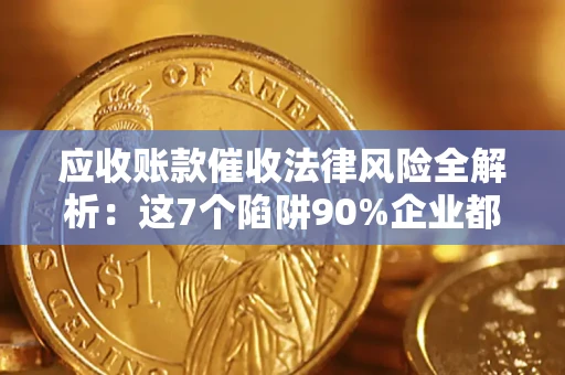 北京应收账款催收法律风险全解析：这7个陷阱90%企业都踩过（含合规应对指南）