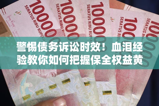 北京警惕债务诉讼时效！血泪经验教你如何把握保全权益黄金期