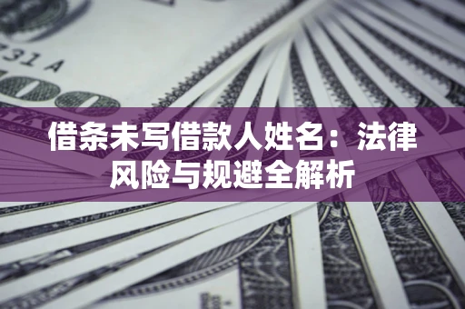 北京借条未写借款人姓名：法律风险与规避全解析