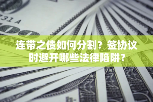 北京连带之债如何分割？签协议时避开哪些法律陷阱？