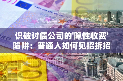 北京识破讨债公司的'隐性收费'陷阱：普通人如何见招拆招？