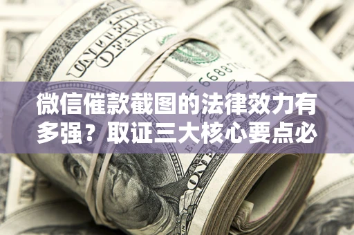 北京微信催款截图的法律效力有多强？取证三大核心要点必须知道！