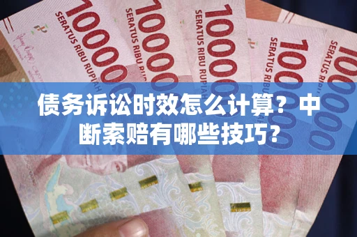 北京债务诉讼时效怎么计算？中断索赔有哪些技巧？