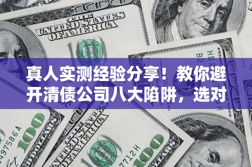 北京真人实测经验分享！教你避开清债公司八大陷阱，选对机构少走十年弯路