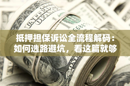 北京抵押担保诉讼全流程解码：如何选路避坑，看这篇就够了